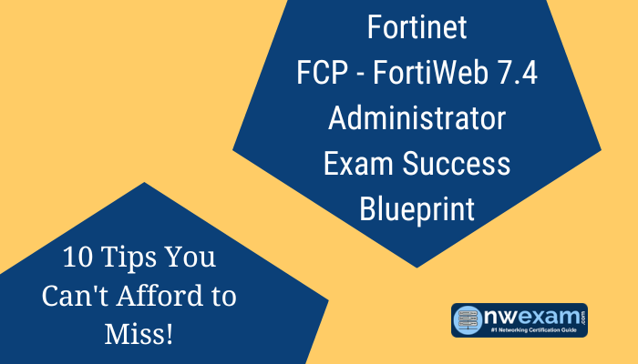 Fortinet FCP - FortiWeb 7.4 Administrator Exam Success Blueprint 10 Tips You Can't Afford to Miss!