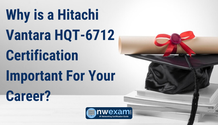 Why is a Hitachi Vantara HQT-6712 Certification Important For Your Career?