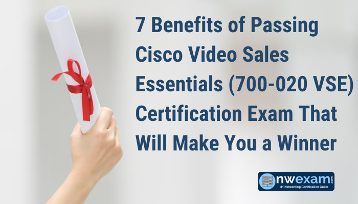 7 Benefits of Passing Cisco Video Sales Essentials (700-020 VSE) Certification Exam That Will Make You a Winner
