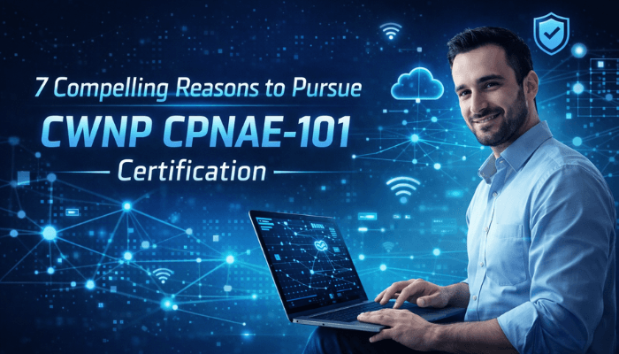 7 Compelling Reasons to Pursue CWNP CPNAE-101 Certification