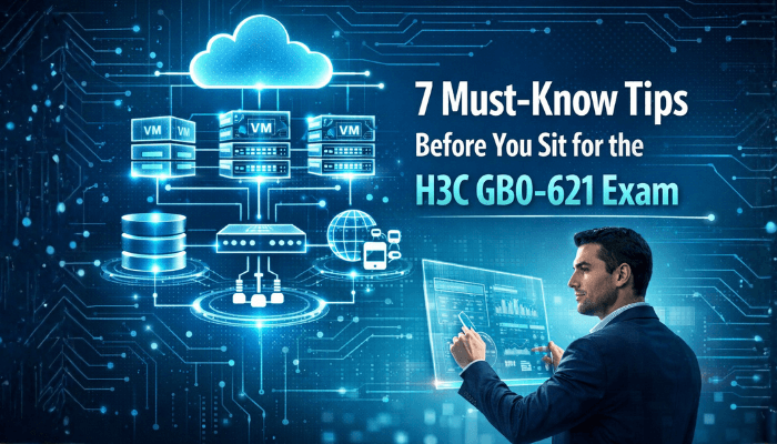 7 Must-Know Tips Before You Sit for the H3C GB0-621 Exam