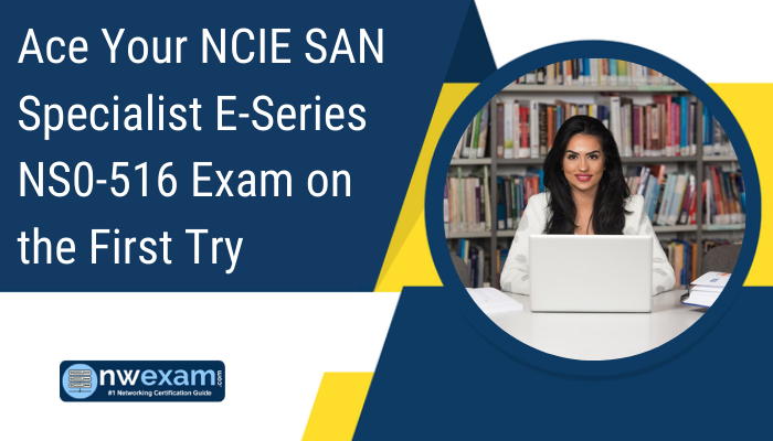 Ace Your NCIE SAN Specialist E-Series NS0-516 Exam on the First Try