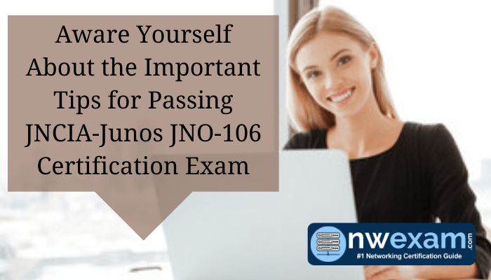 Aware Yourself About the Important Tips for Passing JNCIA-Junos JNO-106 Certification Exam