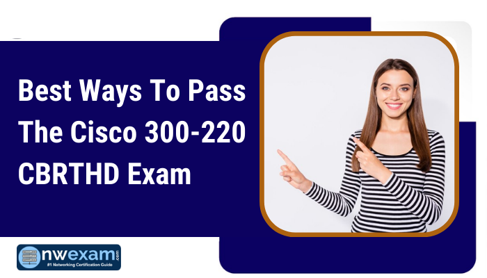 Best Ways To Pass The Cisco 300-220 CBRTHD Exam