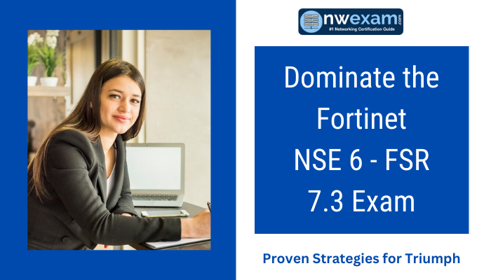 Dominate the Fortinet NSE 6 - FSR 7.3 Exam