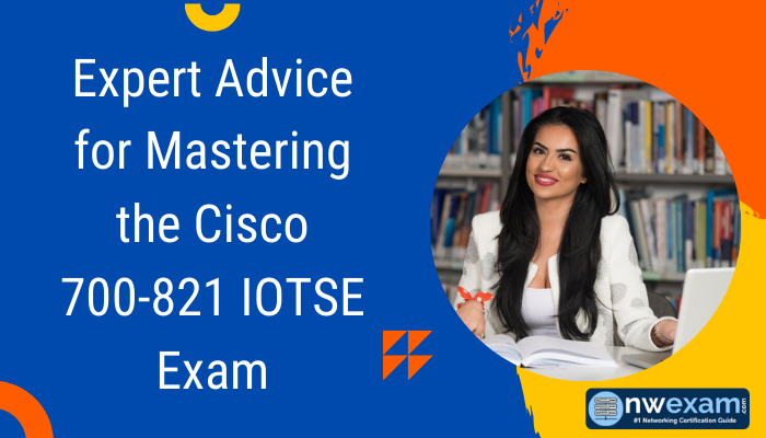 Expert Advice for Mastering the Cisco 700-821 IOTSE Exam