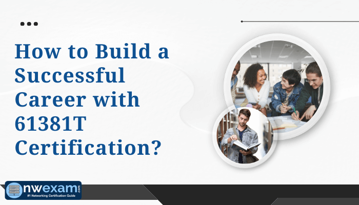 How to Build a Successful Career with 61381T Certification? nwexam.com. Image shows two circular inset photos: a group of people studying together, and a young man reading a book.