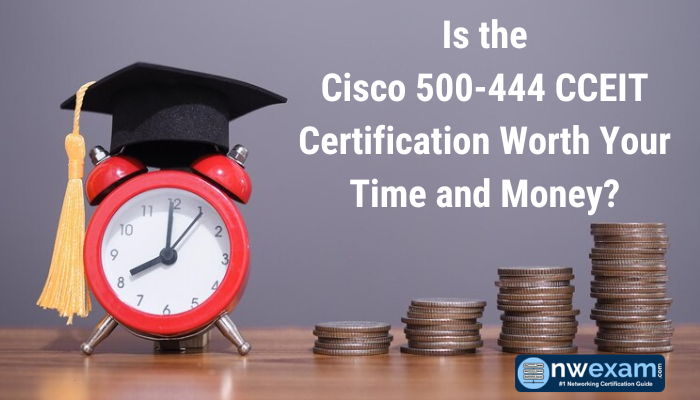 Is the Cisco 500-444 CCEIT Certification Worth Your Time and Money?