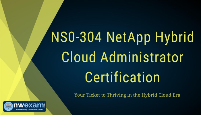 NS0-304 NetApp Hybrid Cloud Administrator Certification: Your Ticket to Thriving in the Hybrid Cloud Era