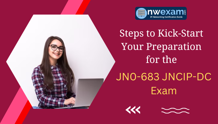 Steps to Kick-Start Your Preparation for the JN0-683 JNCIP-DC Exam