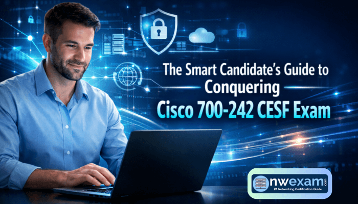 The Smart Candidate’s Guide to Conquering Cisco 700-242 CESF Exam