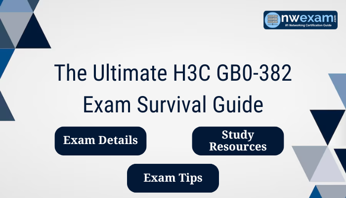 The Ultimate H3C GB0-382 Exam Survival Guide: Exam Details, Study Resources, Exam Tips