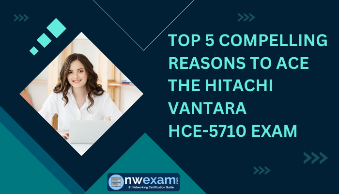 Top 5 Compelling Reasons to Ace the Hitachi Vantara HCE-5710 Exam