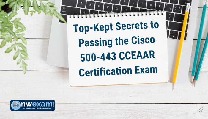 Top-Kept Secrets to Passing the Cisco 500-443 CCEAAR Certification Exam