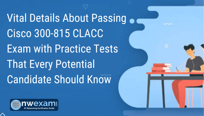 Vital Details About Passing Cisco 300-815 CLACC Exam with Practice Tests That Every Potential Candidate Should Know