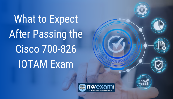 What to Expect After Passing the Cisco 700-826 IOTAM Exam